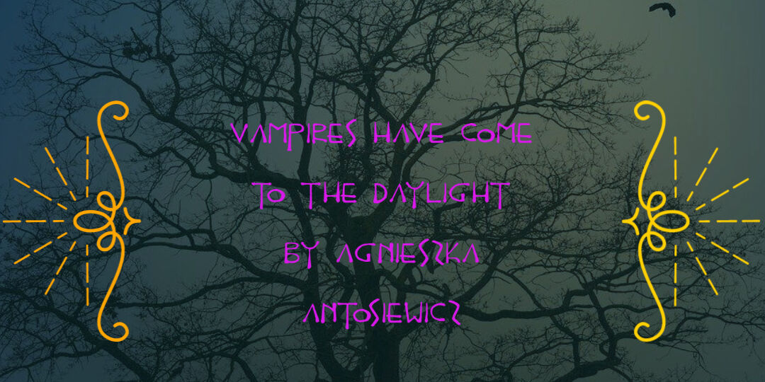 Vampires have come to the daylight_by Agnieszka Antosiewicz