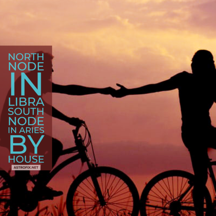 North Node in Libra and South Node in Aries, by House AstroFix Astrology-1 (1)